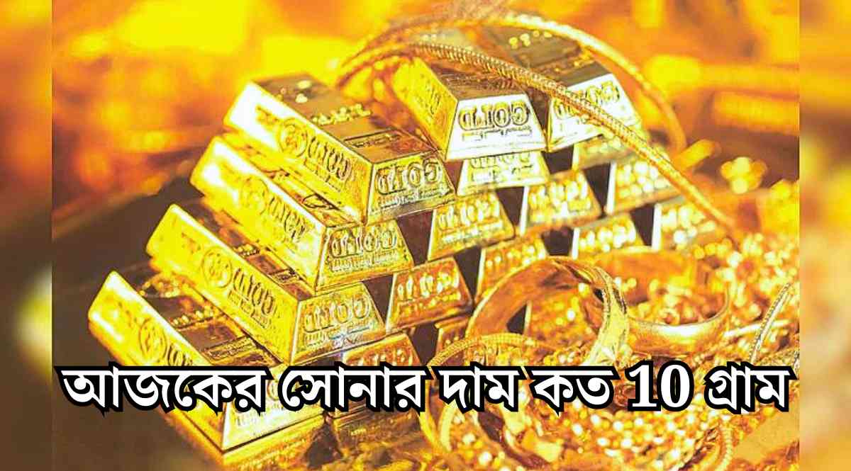 আজকের সোনার দাম কত 10 গ্রাম